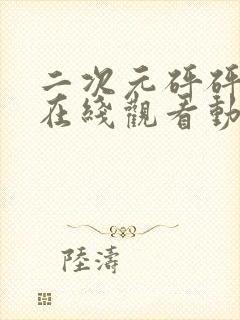 二次元砰砰砰的在线观看动漫