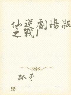 仙逆剧场版神临之战1