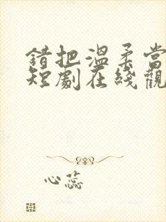 错把温柔当情深短剧在线观看全集封面