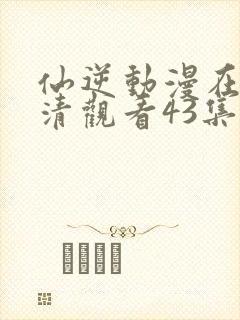 仙逆动漫在线高清观看43集