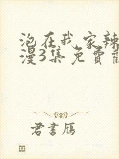 泡在我家辣妹动漫3集免费观看全集