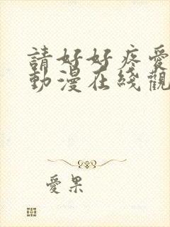 请好好疼爱里面动漫在线观看免费