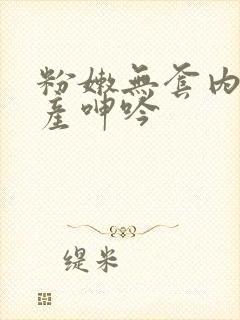 粉嫩无套内射国产呻吟