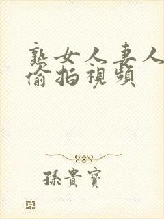 熟女人妻人妻の偷拍视频