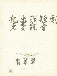 龙出渊短剧全集免费观看