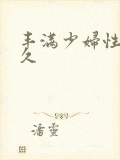 丰满少妇性久久久