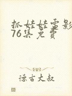 抓娃娃电影1到76集免费