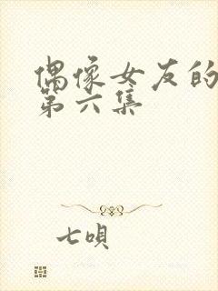 偶像女友的堕落第六集