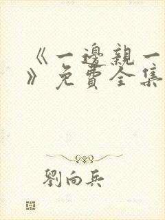 《一边亲一边摸》免费全集观看国产