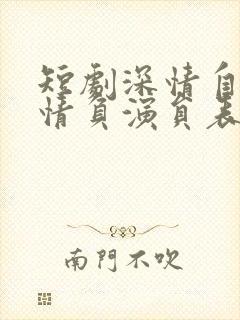 短剧深情自是无情负演员表