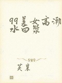 99美女高潮喷水白浆