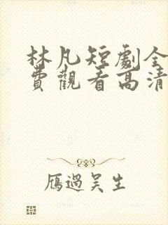 林凡短剧全集免费观看高清