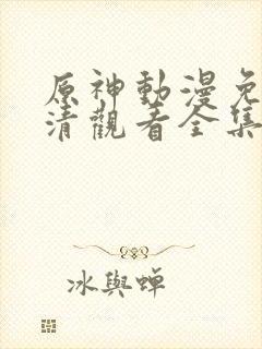 原神动漫免费高清观看全集