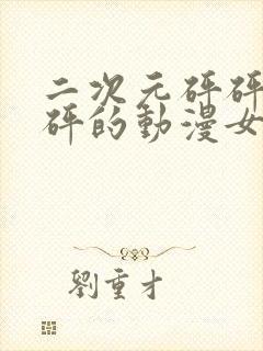 二次元砰砰砰砰砰的动漫女神动漫封面