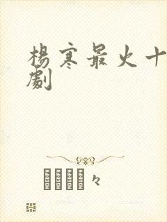 杨寒最火十部短剧