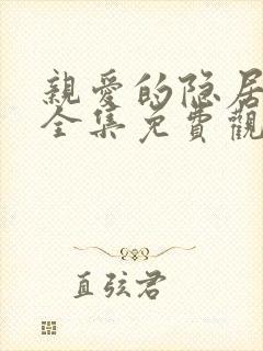 亲爱的隐居先生全集免费观看完整版高清