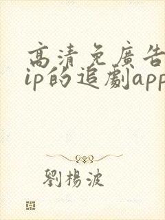 高清免广告免vip的追剧app