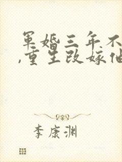 军婚三年不圆房,重生改嫁他首长全文收听