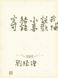 完结小说我怎么可能喜欢他