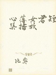心落女君短剧全集播放