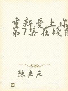 重新爱上你泰剧第7集在线观看