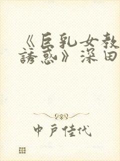 《巨乳女教师の诱惑》深田日特他人