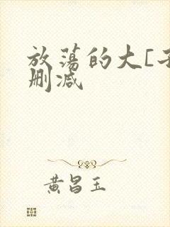 放荡的大[子无删减