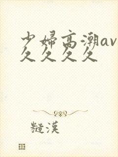 少妇高潮av久久久久久