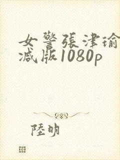 女警张津瑜无删减版1080p