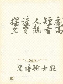 摆渡人短剧全集免费观看高清