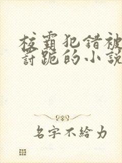 校霸犯错被学霸罚跪的小说笔趣阁