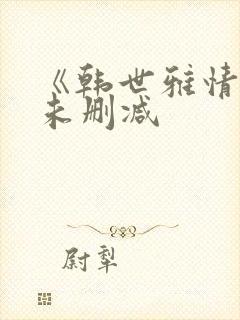 《韩世雅情事》未删减