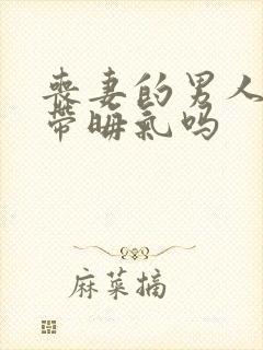 丧妻的男人身上带晦气吗