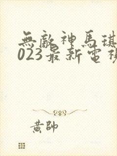 无敌神马琪琪2023最新电视剧