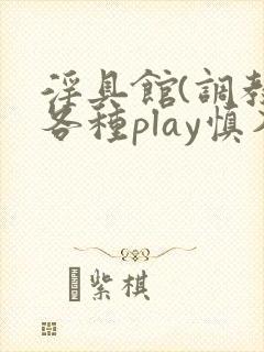 淫具馆(调教,各种play慎入)男男小说