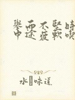 举而不坚时间短中途疲软吃什么药