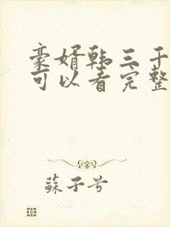 豪婿韩三千哪里可以看完整版