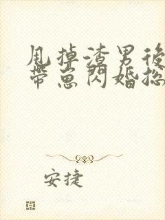 甩掉渣男后,我带崽闪婚总裁短剧免费观看