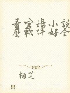 看官场小说用什么软件好全本免费的