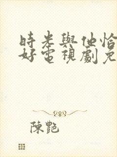 时光与他恰是正好电视剧免费观看下载