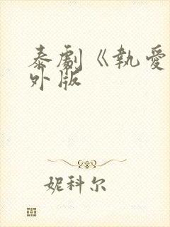 泰剧《执爱》番外版