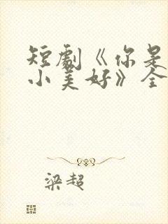 短剧《你是我的小美好》全集播放