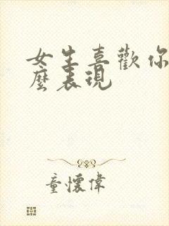 女生喜欢你有什么表现