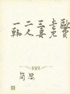 一二三卡欧美日韩人妻免费精品