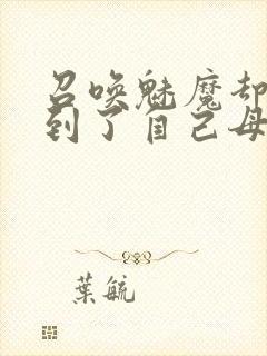 召唤魅魔却召唤到了自己母亲