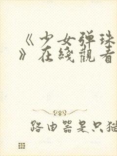 《少女弹珠汽水》在线观看高清完整