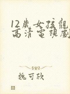 12岁女孩观看高清电视剧