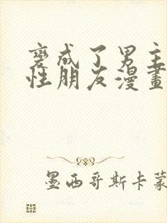 变成了男主的女性朋友漫画免费阅读封面