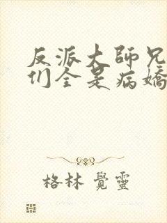 反派大师兄师妹们全是病娇在线观看封面