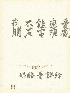 我不能恋爱的女朋友电视剧免费